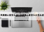 天美糖心星空入口（天美糖心星空入口怎么进）