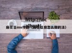麻花豆mv传剧（麻花豆腐怎么做的法）
