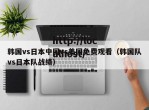 韩国vs日本中国vs美国免费观看（韩国队vs日本队战绩）